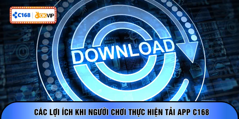 Các lợi ích khi người chơi thực hiện tải app C168